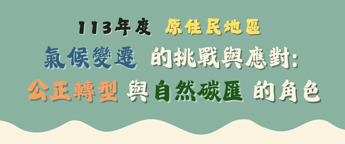 「113年度原住民族地區氣候變遷的挑戰與應對： 公正轉型與自然碳匯的角色」說明會